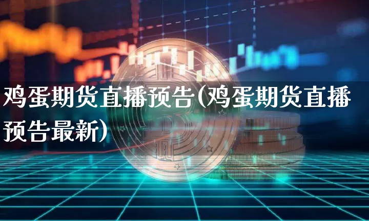 鸡蛋期货直播预告(鸡蛋期货直播预告最新)_https://www.dcjwmf.com_郑商所_第1张