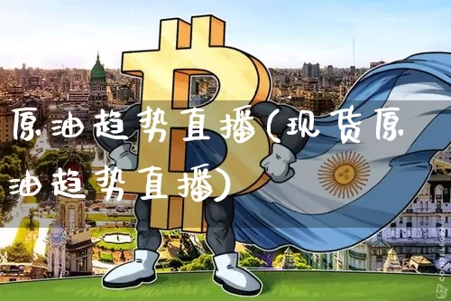 原油趋势直播(现货原油趋势直播)_https://www.dcjwmf.com_上期所_第1张