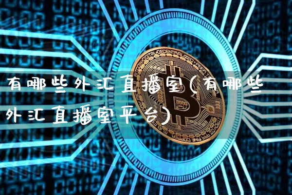 有哪些外汇直播室(有哪些外汇直播室平台)_https://www.dcjwmf.com_广期所_第1张
