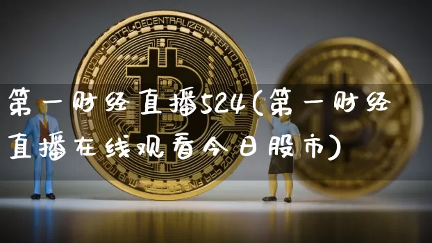 第一财经直播524(第一财经直播在线观看今日股市)_https://www.dcjwmf.com_中金所_第1张