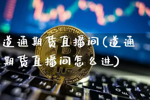 道通期货直播间(道通期货直播间怎么进)_https://www.dcjwmf.com_广期所_第1张