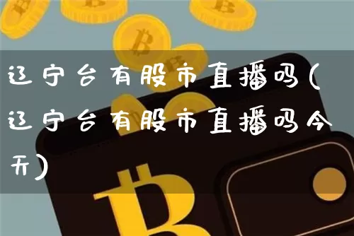 辽宁台有股市直播吗(辽宁台有股市直播吗今天)_https://www.dcjwmf.com_上期能源_第1张