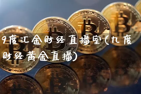 9度汇金财经直播室(九度财经黄金直播)_https://www.dcjwmf.com_上期能源_第1张