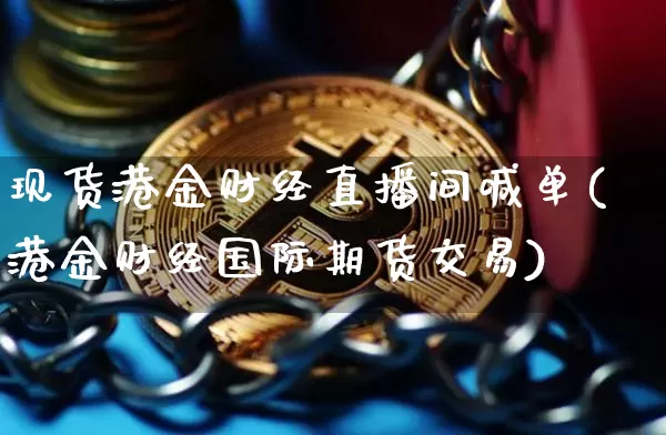 现货港金财经直播间喊单(港金财经国际期货交易)_https://www.dcjwmf.com_广期所_第1张