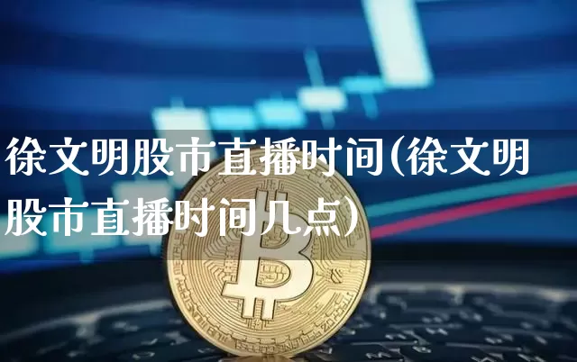 徐文明股市直播时间(徐文明股市直播时间几点)_https://www.dcjwmf.com_上期所_第1张