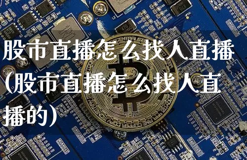 股市直播怎么找人直播(股市直播怎么找人直播的)_https://www.dcjwmf.com_郑商所_第1张