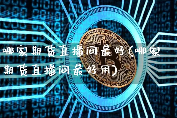 哪家期货直播间最好(哪家期货直播间最好用)_https://www.dcjwmf.com_上期能源_第1张