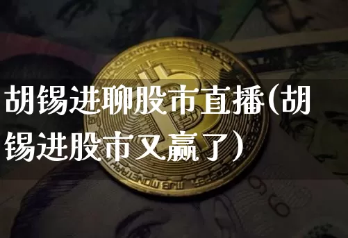 胡锡进聊股市直播(胡锡进股市又赢了)_https://www.dcjwmf.com_广期所_第1张