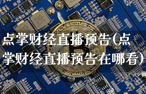点掌财经直播预告(点掌财经直播预告在哪看)_https://www.dcjwmf.com_上期所_第1张