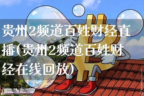 贵州2频道百姓财经直播(贵州2频道百姓财经在线回放)_https://www.dcjwmf.com_中金所_第1张