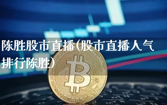 陈胜股市直播(股市直播人气排行陈胜)_https://www.dcjwmf.com_上期能源_第1张
