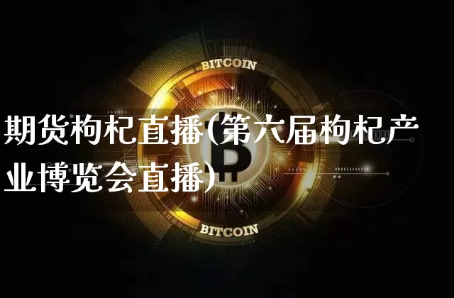 期货枸杞直播(第六届枸杞产业博览会直播)_https://www.dcjwmf.com_大商所_第1张