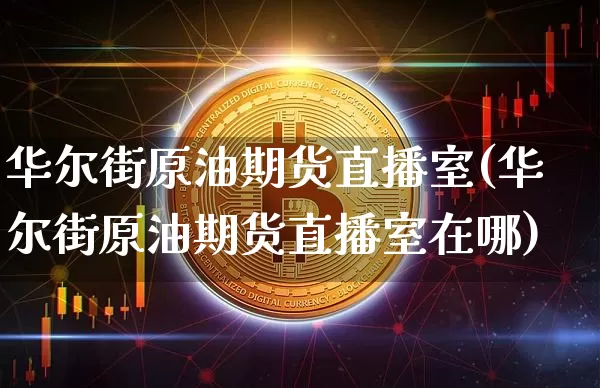 华尔街原油期货直播室(华尔街原油期货直播室在哪)_https://www.dcjwmf.com_中金所_第1张
