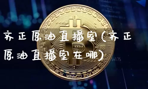 齐正原油直播室(齐正原油直播室在哪)_https://www.dcjwmf.com_上期所_第1张