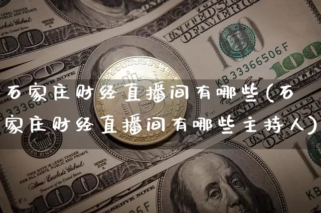 石家庄财经直播间有哪些(石家庄财经直播间有哪些主持人)_https://www.dcjwmf.com_郑商所_第1张