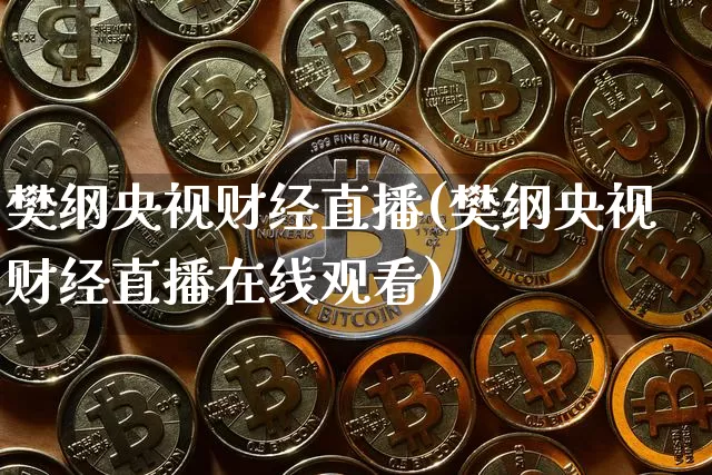 樊纲央视财经直播(樊纲央视财经直播在线观看)_https://www.dcjwmf.com_广期所_第1张