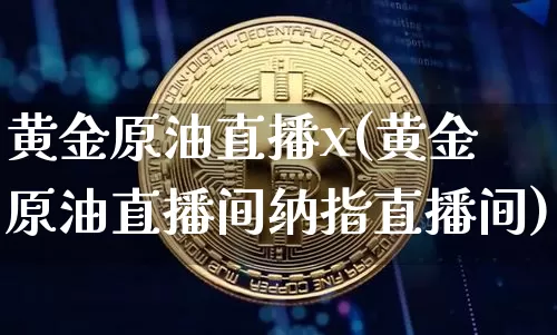 黄金原油直播x(黄金原油直播间纳指直播间)_https://www.dcjwmf.com_中金所_第1张