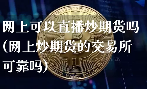 网上可以直播炒期货吗(网上炒期货的交易所可靠吗)_https://www.dcjwmf.com_中金所_第1张