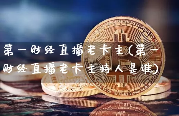 第一财经直播老卡主(第一财经直播老卡主持人是谁)_https://www.dcjwmf.com_郑商所_第1张