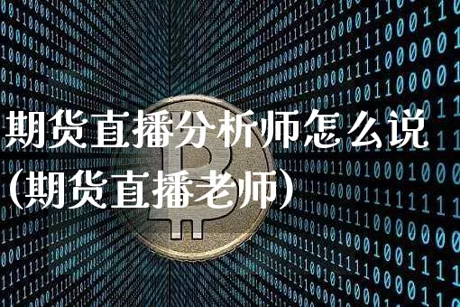 期货直播分析师怎么说(期货直播老师)_https://www.dcjwmf.com_广期所_第1张