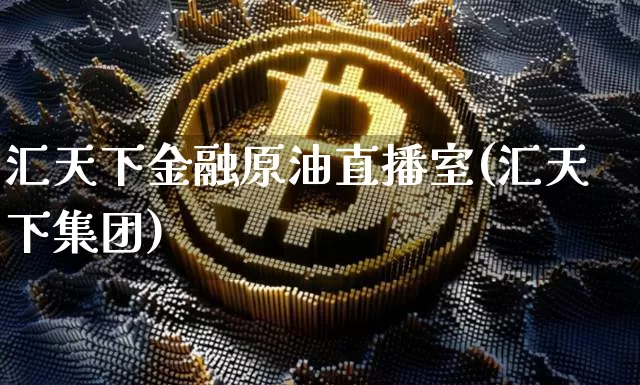 汇天下金融原油直播室(汇天下集团)_https://www.dcjwmf.com_上期所_第1张