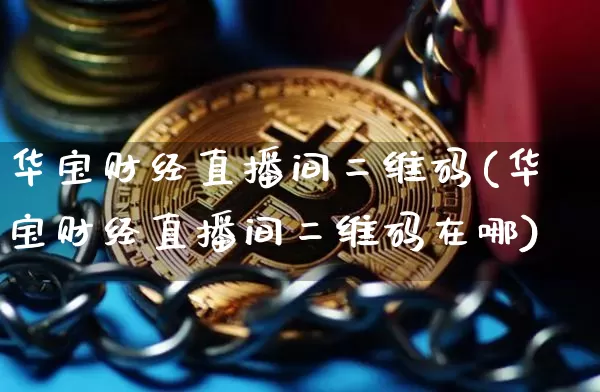华宝财经直播间二维码(华宝财经直播间二维码在哪)_https://www.dcjwmf.com_广期所_第1张