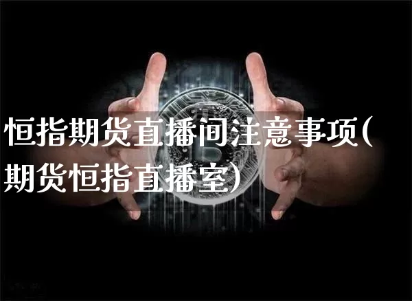 恒指期货直播间注意事项(期货恒指直播室)_https://www.dcjwmf.com_郑商所_第1张