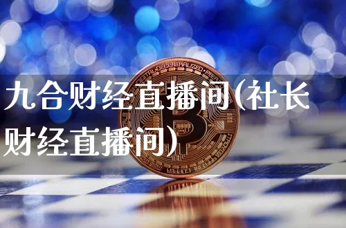 九合财经直播间(社长财经直播间)_https://www.dcjwmf.com_上期能源_第1张