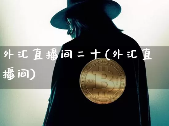 外汇直播间二十(外汇直播间)_https://www.dcjwmf.com_上期所_第1张