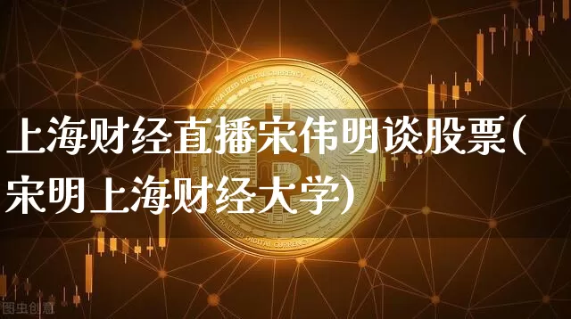 上海财经直播宋伟明谈股票(宋明上海财经大学)_https://www.dcjwmf.com_中金所_第1张