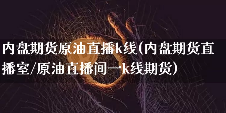 内盘期货原油直播k线(内盘期货直播室/原油直播间一k线期货)_https://www.dcjwmf.com_上期能源_第1张