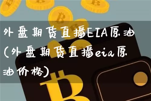 外盘期货直播EIA原油(外盘期货直播eia原油价格)_https://www.dcjwmf.com_郑商所_第1张