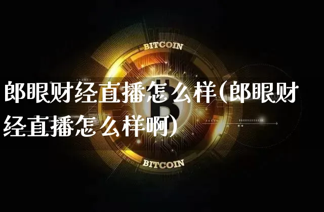 郎眼财经直播怎么样(郎眼财经直播怎么样啊)_https://www.dcjwmf.com_郑商所_第1张