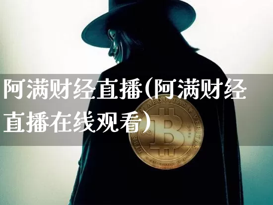 阿满财经直播(阿满财经直播在线观看)_https://www.dcjwmf.com_广期所_第1张