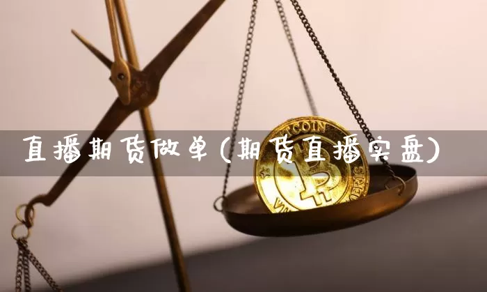 直播期货做单(期货直播实盘)_https://www.dcjwmf.com_郑商所_第1张