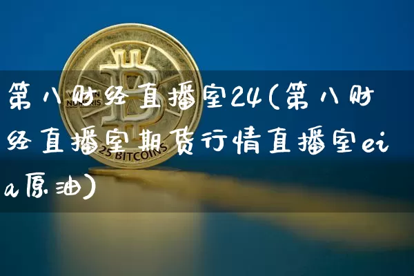 第八财经直播室24(第八财经直播室期货行情直播室eia原油)_https://www.dcjwmf.com_郑商所_第1张