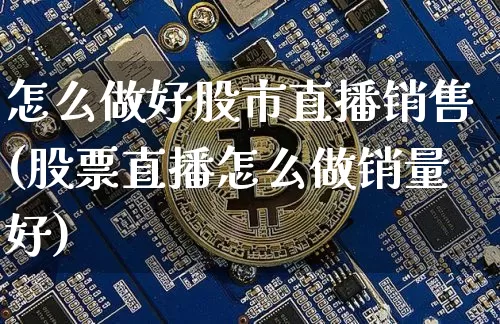 怎么做好股市直播销售(股票直播怎么做销量好)_https://www.dcjwmf.com_郑商所_第1张
