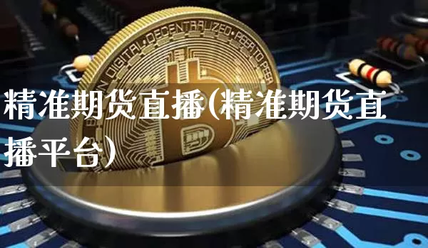 精准期货直播(精准期货直播平台)_https://www.dcjwmf.com_上期所_第1张