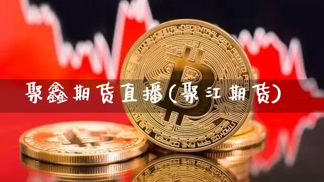 聚鑫期货直播(聚江期货)_https://www.dcjwmf.com_大商所_第1张