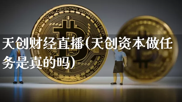 天创财经直播(天创资本做任务是真的吗)_https://www.dcjwmf.com_上期所_第1张