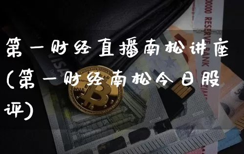 第一财经直播南松讲座(第一财经南松今日股评)_https://www.dcjwmf.com_广期所_第1张