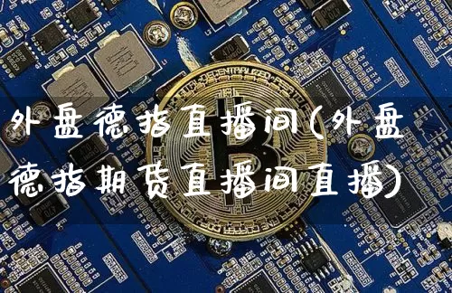 外盘德指直播间(外盘德指期货直播间直播)_https://www.dcjwmf.com_上期所_第1张