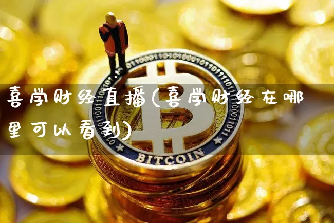 喜学财经直播(喜学财经在哪里可以看到)_https://www.dcjwmf.com_上期所_第1张