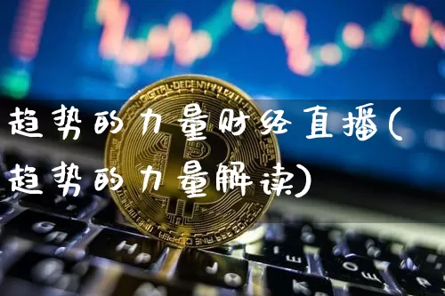 趋势的力量财经直播(趋势的力量解读)_https://www.dcjwmf.com_上期所_第1张