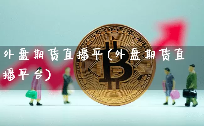 外盘期货直播平(外盘期货直播平台)_https://www.dcjwmf.com_中金所_第1张