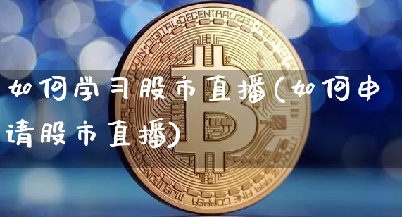 如何学习股市直播(如何申请股市直播)_https://www.dcjwmf.com_广期所_第1张