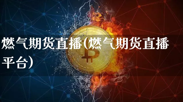 燃气期货直播(燃气期货直播平台)_https://www.dcjwmf.com_中金所_第1张
