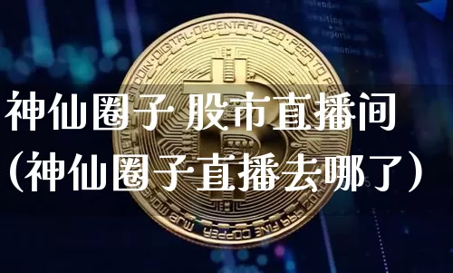 神仙圈子 股市直播间(神仙圈子直播去哪了)_https://www.dcjwmf.com_大商所_第1张
