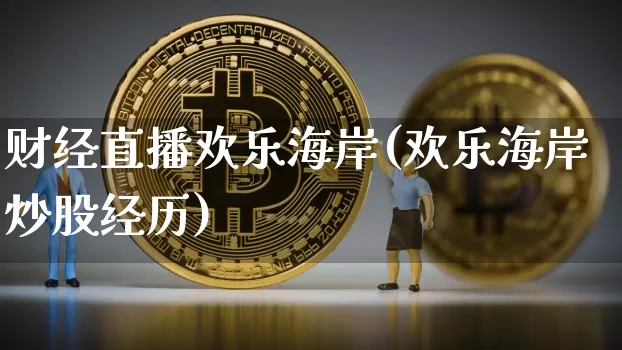 财经直播欢乐海岸(欢乐海岸炒股经历)_https://www.dcjwmf.com_上期所_第1张