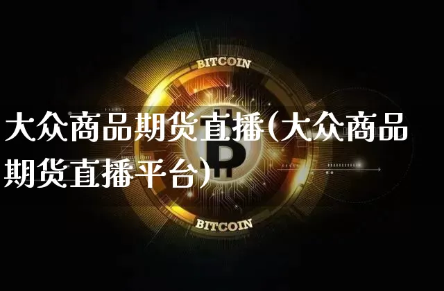 大众商品期货直播(大众商品期货直播平台)_https://www.dcjwmf.com_上期所_第1张